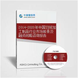 2014-2020年中国羽绒加工制品行业市场前景及融资战略咨询报告